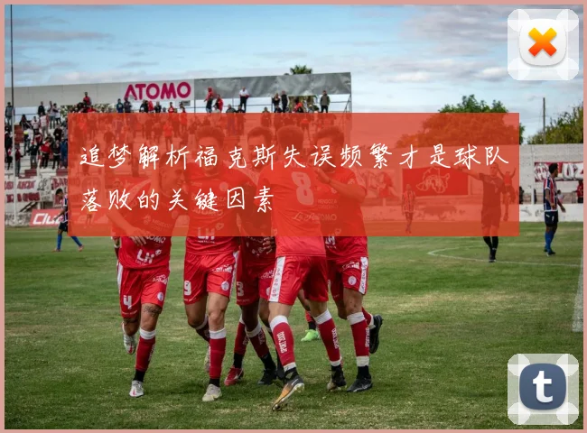 追梦解析福克斯失误频繁才是球队落败的关键因素