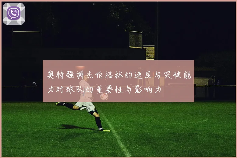 奥特强调杰伦格林的速度与突破能力对球队的重要性与影响力