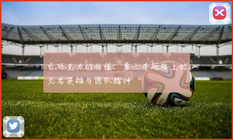 白巧克力的价值：勇士夺冠路上的无名英雄与团队精神