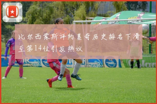 比尔西蒙斯评约基奇历史排名下滑至第14位引发热议