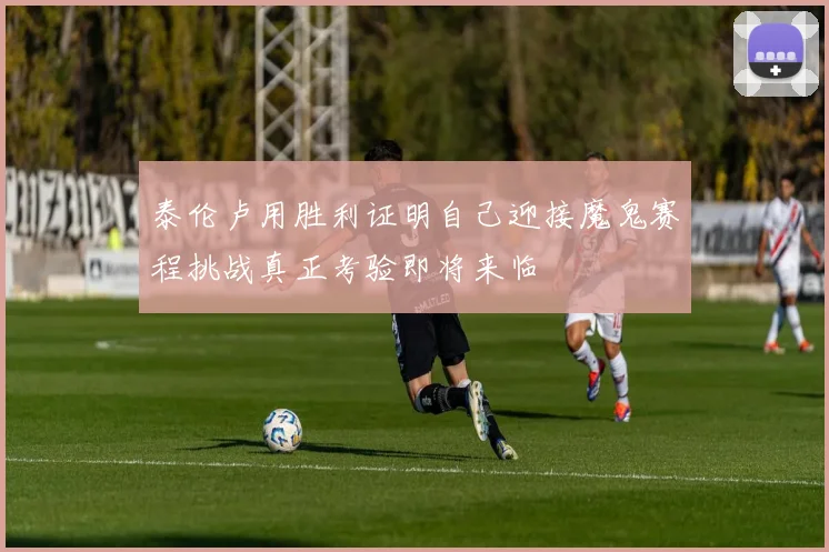 泰伦卢用胜利证明自己迎接魔鬼赛程挑战真正考验即将来临