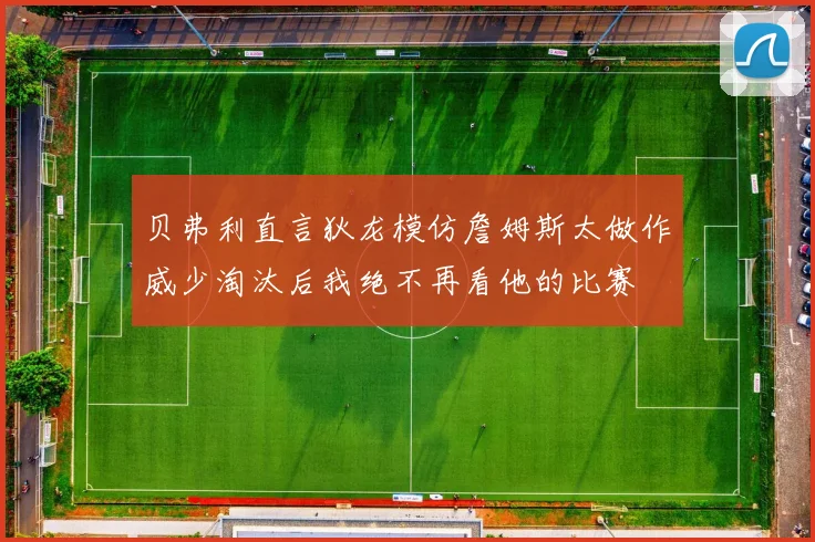 贝弗利直言狄龙模仿詹姆斯太做作威少淘汰后我绝不再看他的比赛