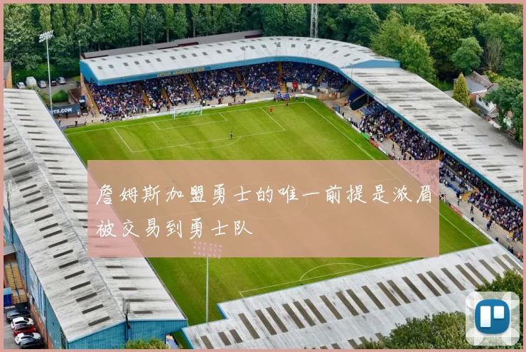 詹姆斯加盟勇士的唯一前提是浓眉被交易到勇士队