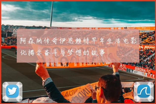 阿森纳传奇伊恩赖特早年生活电影化揭示奋斗与梦想的故事