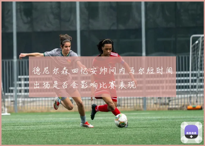 德尼尔森回忆安帅问内马尔短时间出场是否会影响比赛表现