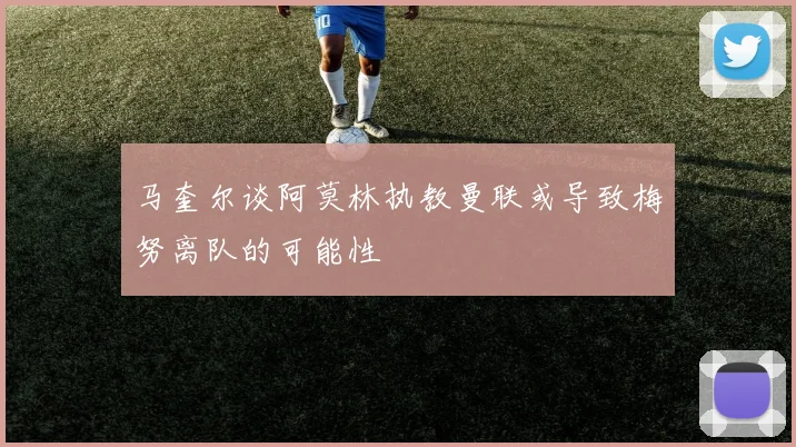马奎尔谈阿莫林执教曼联或导致梅努离队的可能性