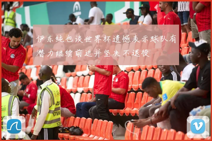 伊东纯也谈世界杯遗憾表示球队有潜力继续前进并坚决不退役