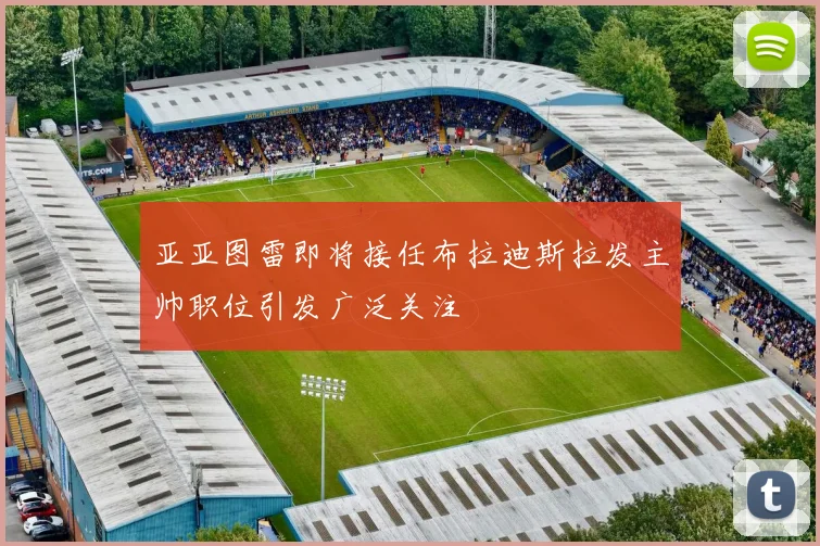 亚亚图雷即将接任布拉迪斯拉发主帅职位引发广泛关注