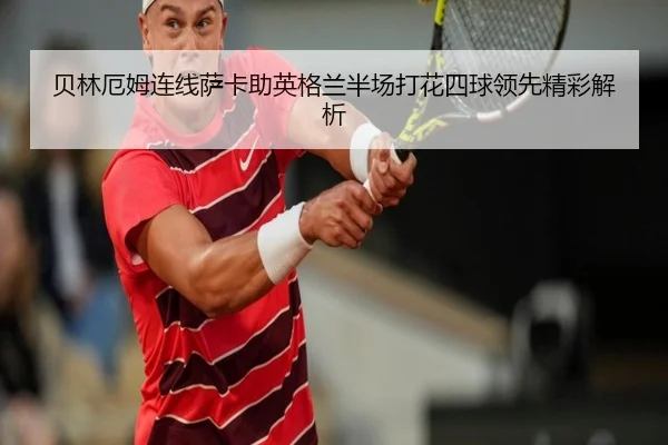 贝林厄姆连线萨卡助英格兰半场打花四球领先精彩解析